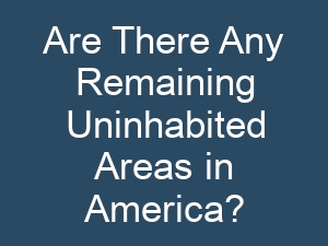 Are There Any Remaining Uninhabited Areas in America?