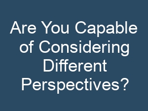 Are You Capable of Considering Different Perspectives?