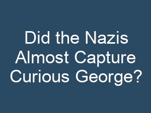 Did the Nazis Almost Capture Curious George?
