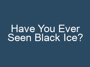 Have You Ever Seen Black Ice?