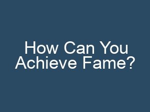 How Can You Achieve Fame?