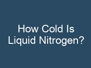 How Cold Is Liquid Nitrogen?