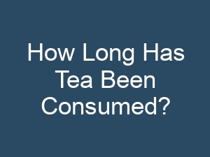 How Long Has Tea Been Consumed?