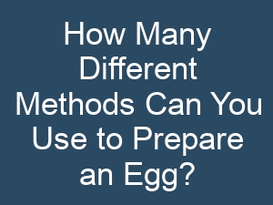 How Many Different Methods Can You Use to Prepare an Egg?