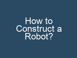 How to Construct a Robot?