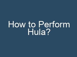 How to Perform Hula?
