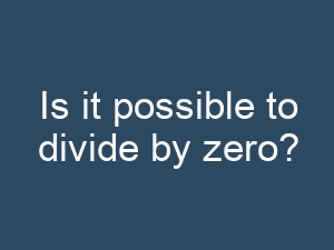 Is it possible to divide by zero?