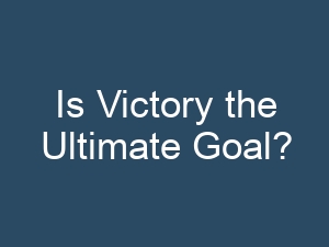 Is Victory the Ultimate Goal?