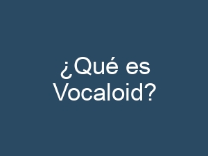 ¿Qué es Vocaloid?