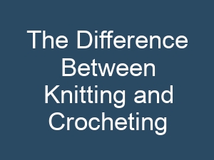 The Difference Between Knitting and Crocheting