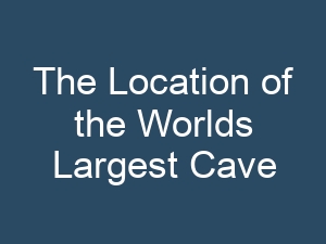 The Location of the Worlds Largest Cave