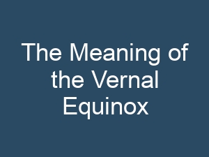 The Meaning of the Vernal Equinox