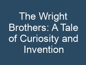 The Wright Brothers: A Tale of Curiosity and Invention