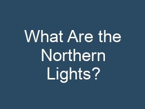 What Are the Northern Lights?