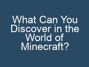 What Can You Discover in the World of Minecraft?