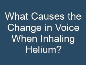 What Causes the Change in Voice When Inhaling Helium?