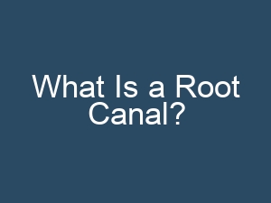 What Is a Root Canal?