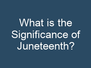 What is the Significance of Juneteenth?