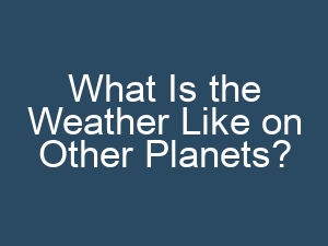 What Is the Weather Like on Other Planets?