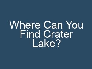 Where Can You Find Crater Lake?