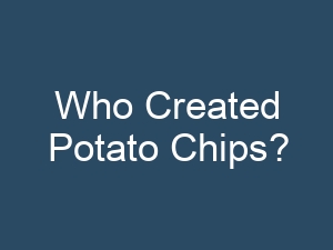 Who Created Potato Chips?