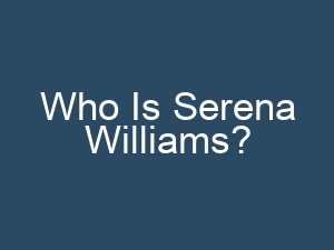 Who Is Serena Williams?