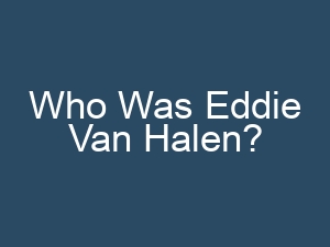 Who Was Eddie Van Halen?