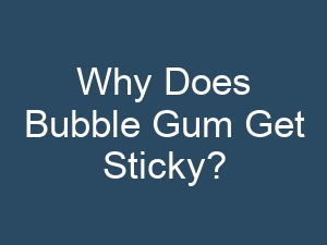 Why Does Bubble Gum Get Sticky?