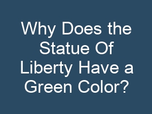 Why Does the Statue Of Liberty Have a Green Color?