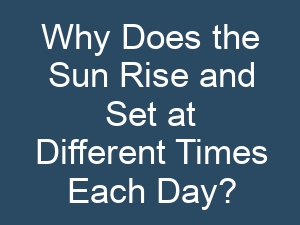 Why Does the Sun Rise and Set at Different Times Each Day?